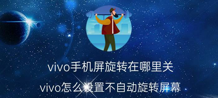 vivo手机屏旋转在哪里关 vivo怎么设置不自动旋转屏幕？